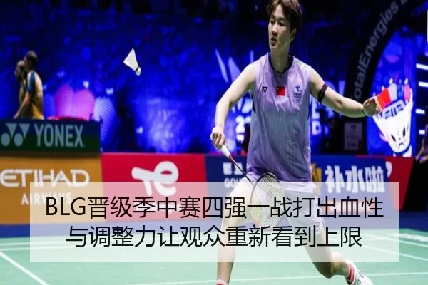 BLG晋级季中赛四强一战打出血性与调整力让观众重新看到上限